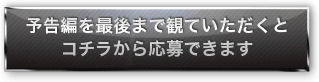 予告編を最後まで観ていただくとコチラから応募できます