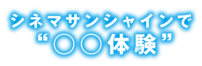 シネマサンシャインで“○○体験”