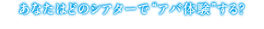 あなたはどのシアターで“アバ体験”する？楽しみ方はあなた次第！バリエーション豊かなシアターで最高の映画体験をしよう！